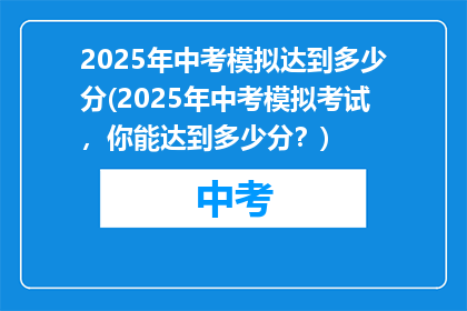 2025年中考模拟达到多少分(2025年中考模拟考试，你能达到多少分？)