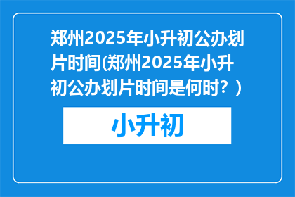 郑州2025年小升初公办划片时间(郑州2025年小升初公办划片时间是何时？)