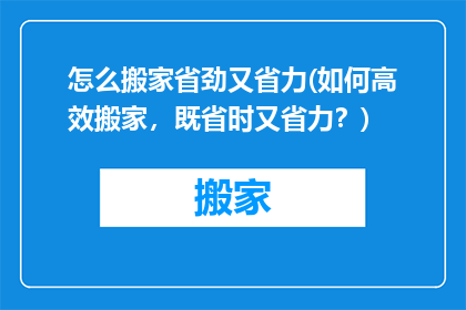 怎么搬家省劲又省力(如何高效搬家，既省时又省力？)
