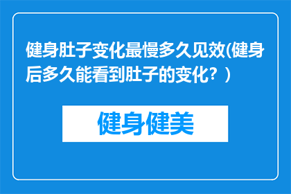 健身肚子变化最慢多久见效(健身后多久能看到肚子的变化？)
