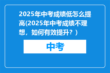 2025年中考成绩低怎么提高(2025年中考成绩不理想，如何有效提升？)