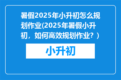 暑假2025年小升初怎么规划作业(2025年暑假小升初，如何高效规划作业？)