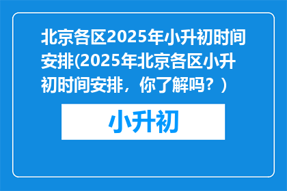 北京各区2025年小升初时间安排(2025年北京各区小升初时间安排，你了解吗？)