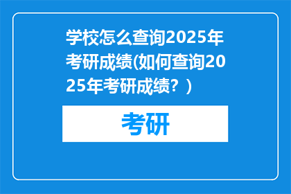 学校怎么查询2025年考研成绩(如何查询2025年考研成绩？)