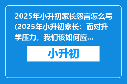 2025年小升初家长怨言怎么写(2025年小升初家长：面对升学压力，我们该如何应对？)