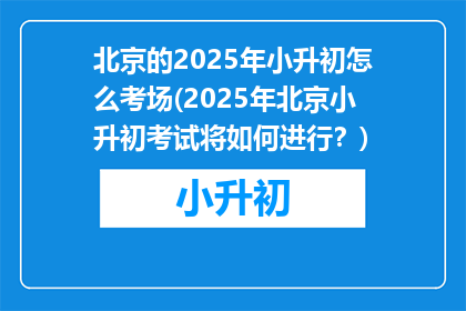 北京的2025年小升初怎么考场(2025年北京小升初考试将如何进行？)