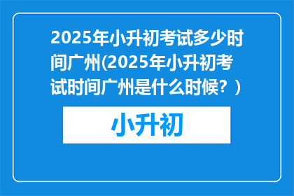 2025年小升初考试多少时间广州(2025年小升初考试时间广州是什么时候？)