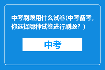 中考刷题用什么试卷(中考备考，你选择哪种试卷进行刷题？)