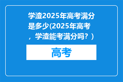 学渣2025年高考满分是多少(2025年高考，学渣能考满分吗？)