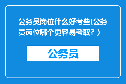 公务员岗位什么好考些(公务员岗位哪个更容易考取？)