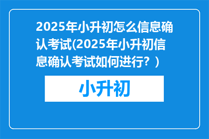 2025年小升初怎么信息确认考试(2025年小升初信息确认考试如何进行？)