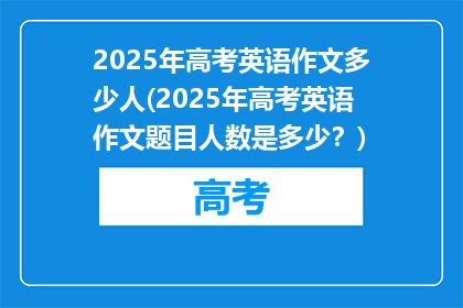 2025年高考英语作文多少人(2025年高考英语作文题目人数是多少？)