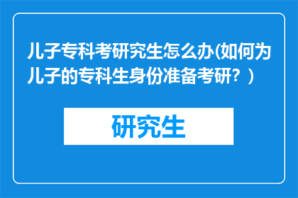 儿子专科考研究生怎么办(如何为儿子的专科生身份准备考研？)