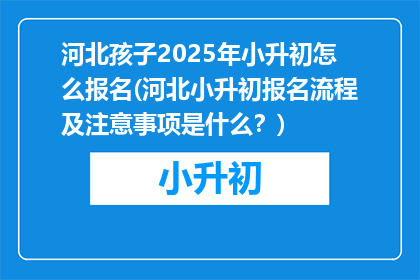 河北孩子2025年小升初怎么报名(河北小升初报名流程及注意事项是什么？)