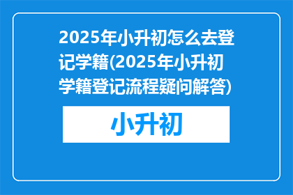 2025年小升初怎么去登记学籍(2025年小升初学籍登记流程疑问解答)