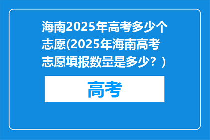 海南2025年高考多少个志愿(2025年海南高考志愿填报数量是多少？)