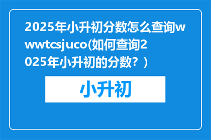2025年小升初分数怎么查询wwwtcsjuco(如何查询2025年小升初的分数？)