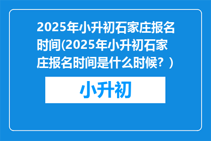 2025年小升初石家庄报名时间(2025年小升初石家庄报名时间是什么时候？)