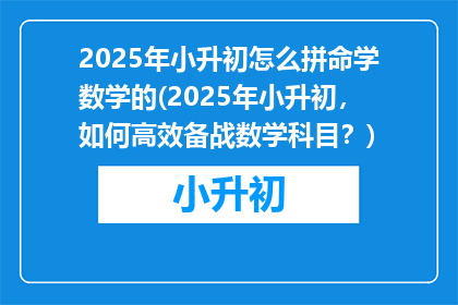 2025年小升初怎么拼命学数学的(2025年小升初，如何高效备战数学科目？)