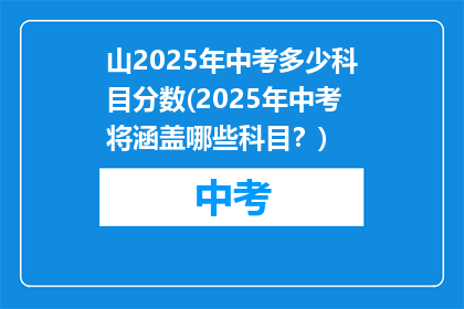 山2025年中考多少科目分数(2025年中考将涵盖哪些科目？)