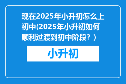 现在2025年小升初怎么上初中(2025年小升初如何顺利过渡到初中阶段？)