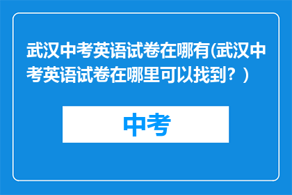 武汉中考英语试卷在哪有(武汉中考英语试卷在哪里可以找到？)