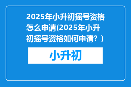 2025年小升初摇号资格怎么申请(2025年小升初摇号资格如何申请？)