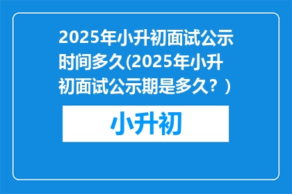2025年小升初面试公示时间多久(2025年小升初面试公示期是多久？)