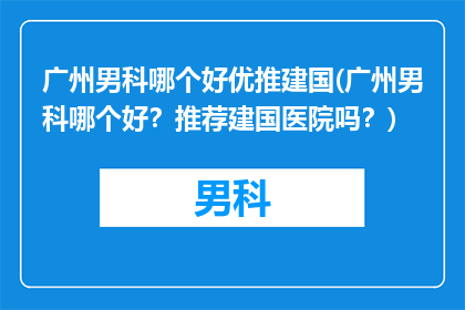 广州男科哪个好优推建国(广州男科哪个好？推荐建国医院吗？)