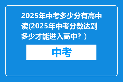 2025年中考多少分有高中读(2025年中考分数达到多少才能进入高中？)
