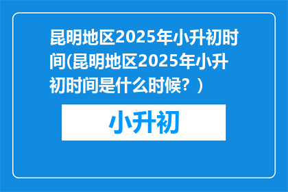 昆明地区2025年小升初时间(昆明地区2025年小升初时间是什么时候？)