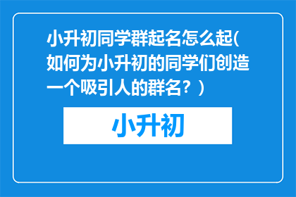 小升初同学群起名怎么起(如何为小升初的同学们创造一个吸引人的群名？)
