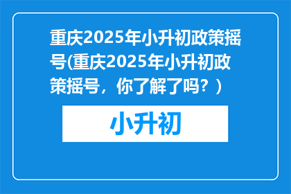 重庆2025年小升初政策摇号(重庆2025年小升初政策摇号，你了解了吗？)