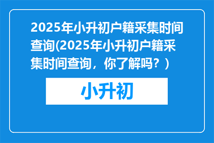 2025年小升初户籍采集时间查询(2025年小升初户籍采集时间查询，你了解吗？)