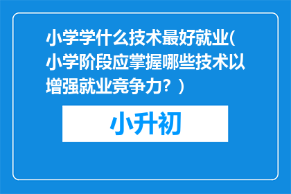 小学学什么技术最好就业(小学阶段应掌握哪些技术以增强就业竞争力？)