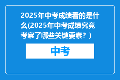 2025年中考成绩看的是什么(2025年中考成绩究竟考察了哪些关键要素？)