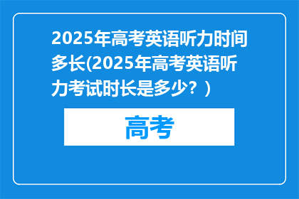 2025年高考英语听力时间多长(2025年高考英语听力考试时长是多少？)