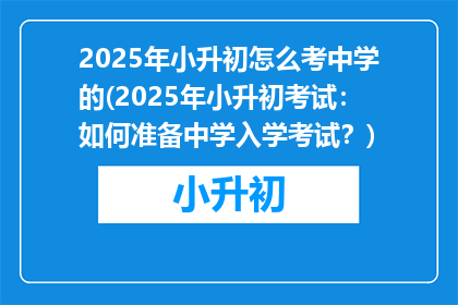 2025年小升初怎么考中学的(2025年小升初考试：如何准备中学入学考试？)