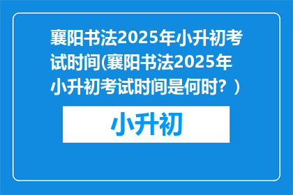 襄阳书法2025年小升初考试时间(襄阳书法2025年小升初考试时间是何时？)
