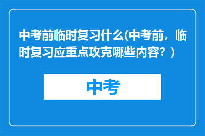 中考前临时复习什么(中考前，临时复习应重点攻克哪些内容？)