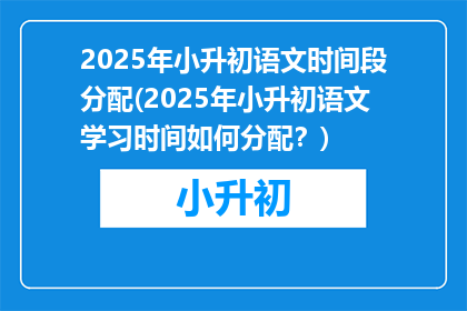 2025年小升初语文时间段分配(2025年小升初语文学习时间如何分配？)