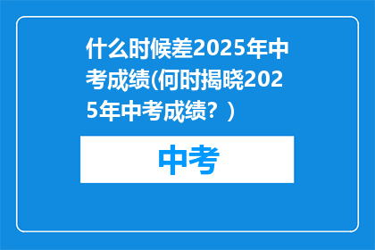 什么时候差2025年中考成绩(何时揭晓2025年中考成绩？)