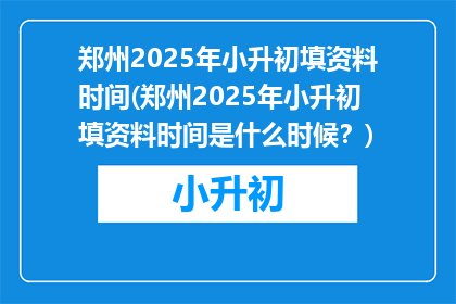 郑州2025年小升初填资料时间(郑州2025年小升初填资料时间是什么时候？)