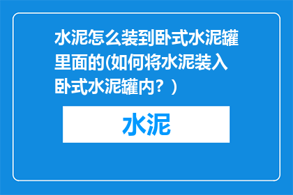 水泥怎么装到卧式水泥罐里面的(如何将水泥装入卧式水泥罐内？)