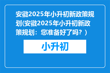安徽2025年小升初新政策规划(安徽2025年小升初新政策规划：您准备好了吗？)