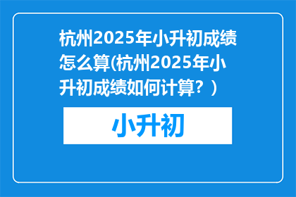 杭州2025年小升初成绩怎么算(杭州2025年小升初成绩如何计算？)