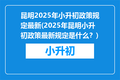 昆明2025年小升初政策规定最新(2025年昆明小升初政策最新规定是什么？)