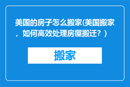 美国的房子怎么搬家(美国搬家，如何高效处理房屋搬迁？)