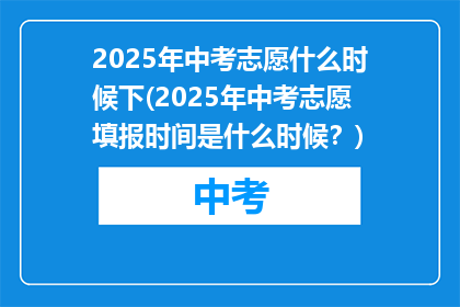 2025年中考志愿什么时候下(2025年中考志愿填报时间是什么时候？)