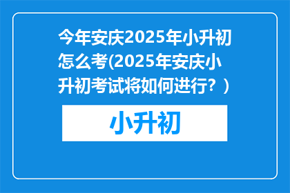 今年安庆2025年小升初怎么考(2025年安庆小升初考试将如何进行？)